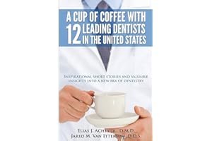A Cup Of Coffee With 12 Leading Dentists In The United States: Inspirational short stories and valuable insights into a new era of dentistry