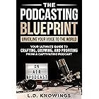 The Podcasting Blueprint: Unveiling Your Voice To The World: Your Ultimate Guide To Crafting, Growing, And Profiting From A C