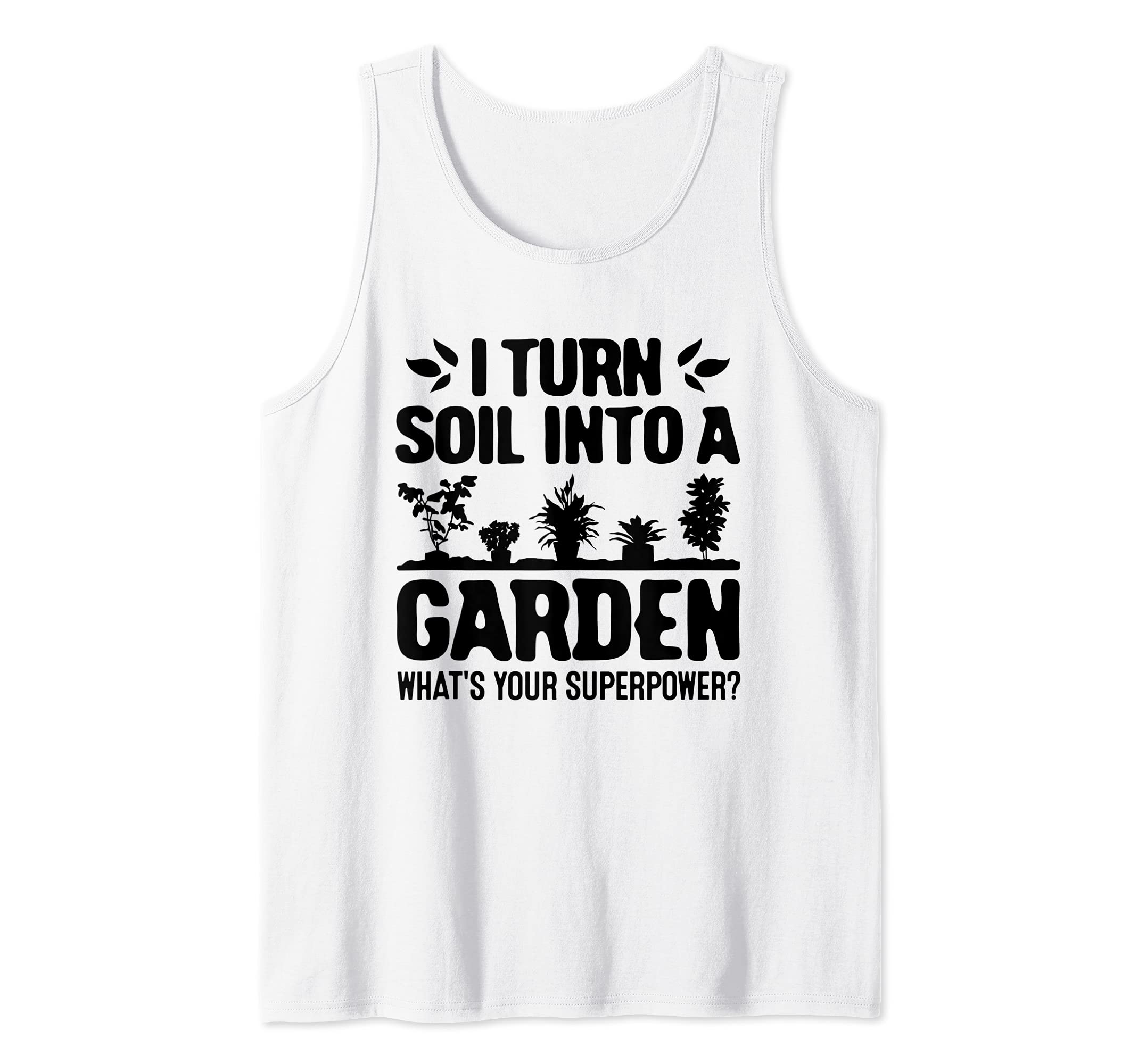 Gardener I Turn Soil Into A Garden Whats Your Superpower Tank Top