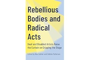 Rebellious Bodies and Radical Acts: Deaf and Disabled Artists Raise the Curtain on Cripping the Stage