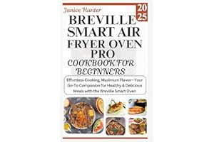 Breville Smart Air Fryer Oven Pro Cookbook for Beginners 2025: Effortless Cooking, Maximum Flavor—Your Go-To Companion for Healthy & Delicious Meals with the Breville Smart Oven