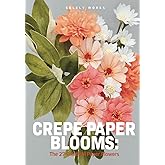CREPE PAPER BLOOMS:: All-in-One Edition [The Complete Crepe Paper Flowers Tutorial (9-Book Series)]