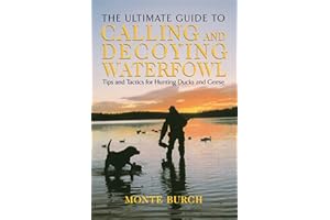 Ultimate Guide to Calling and Decoying Waterfowl: Tips And Tactics For Hunting Ducks And Geese