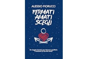 Fermati. Amati. Scegli. Un viaggio interiore per ritrovare equilibrio e costruire la vita che meriti. (Italian Edition)