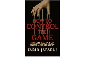How to Control the Game: Timeless Tactics of Power and Strategy (The Essential Life Mastery Series or How to Live this Life)