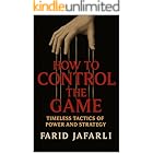 How to Control the Game: Timeless Tactics of Power and Strategy (The Essential Life Mastery Series or How to Live this Life)