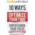 10 Ways to Optimize Your Time and Supercharge Your Focus: Mindsets that Make Time Work For You