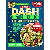 THE ULTIMATE DASH DIET COOKBOOK FOR SENIORS OVER 50+: A 30-Day Heart-Healthy Meal Plan with 100+ Low-Sodium, Easy Recipes to Control Blood Pressure and Enhance Longevity