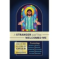 A Stranger and You Welcomed Me: Homilies and Reflections for Cycle B