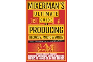 MIXERMAN's Ultimate GUIDE to PRODUCING Records, Music & Songs: Everything You Need to Know About Producing, Recording, Mixing & Mastering Music at Home or in the Studio