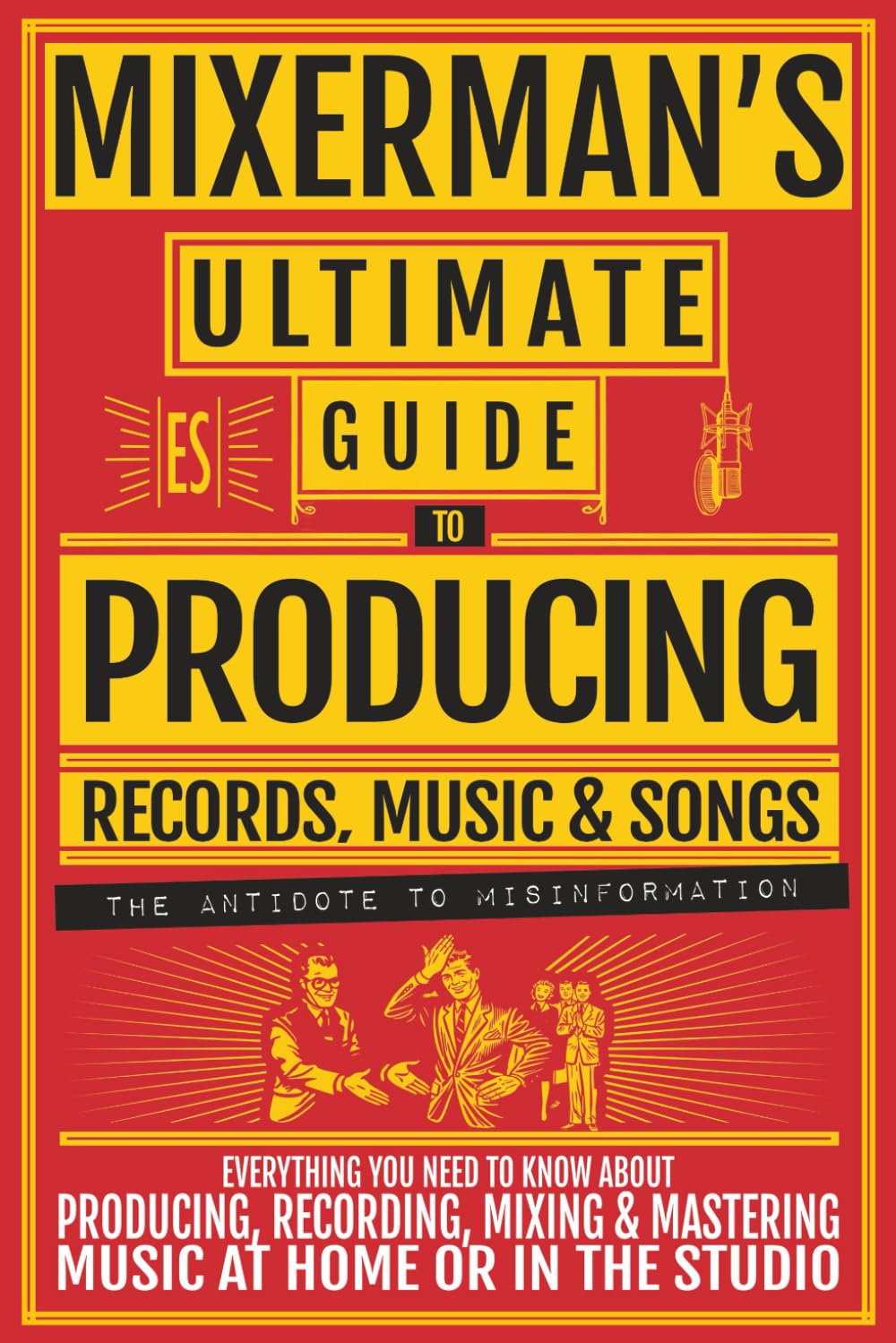 MIXERMAN's Ultimate GUIDE to PRODUCING Records, Music & Songs: Everything You Need to Know About Producing, Recording, Mixing & Mastering Music at Home or in the Studio
