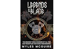 Legends of the Blade: The Greatest Viking Warriors Of All Time And The Battles That Made Them Immortal