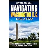 Navigating Washington D.C. Like a Pro: Insider Secrets for Success in America's Capital