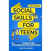 Social Skills for Teens: The Empowering Handbook To Help Your Kids Make True Friends Even As An Introvert, Communicate What's On Their Mind, Manage Anxiety & Have The Confidence To Socialize