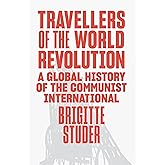 Travellers of the World Revolution: A Global History of the Communist International