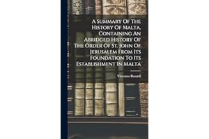A Summary Of The History Of Malta, Containing An Abridged History Of The Order Of St. John Of Jerusalem From Its Foundation T