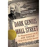 Dark Genius of Wall Street: The Misunderstood Life of Jay Gould, King of the Robber Barons