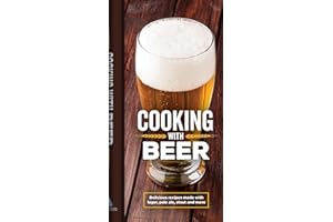 Cooking with Beer: Delicious Recipes Made with Lager, Pale Ale, Stout and More