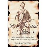A Well-Regulated Militia: The Founding Fathers and the Origins of Gun Control in America