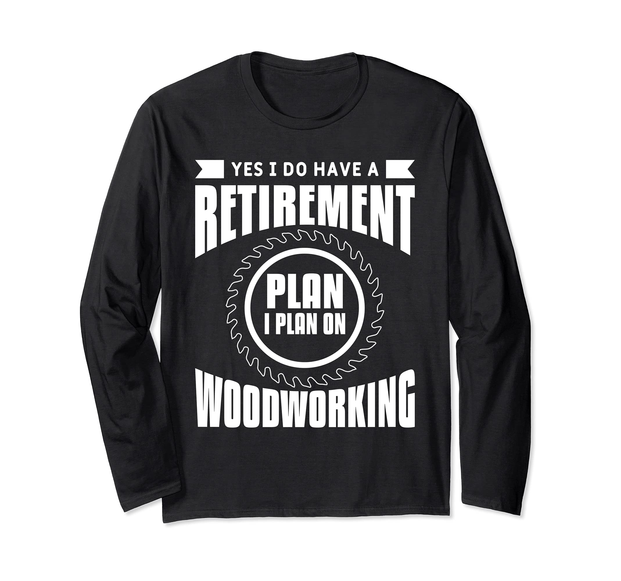 Yes I Do Have A Retirement Plan I Plan On Woodworking Long Sleeve T-Shirt