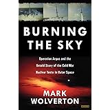 Burning the Sky: Operation Argus and the Untold Story of the Cold War Nuclear Tests in Outer Space