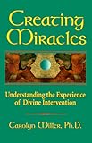 Creating Miracles: Understanding the Experience of Divine Intervention by Carolyn Godschild Miller