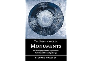 The Significance of Monuments: On the Shaping of Human Experience in Neolithic and Bronze Age Europe