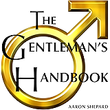 The Gentleman's Handbook: A Guide to Exemplary Behavior, or Rules of Life and Love for Men Who Care
