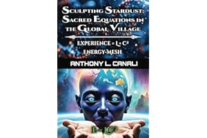 Sculpting Stardust: Sacred Equations in the Global Village : Experience = L x C²: Energy-mesh: A Philosophical Exploration of Consciousness, ... Knowledge - Experience = Logic x Creativity²