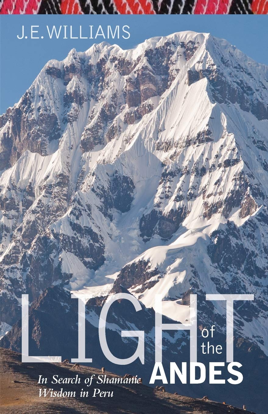 Light Of The Andes In Search Of Shamanic Wisdom In Peru Williams J E Amazon Com Books