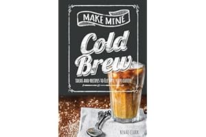 Make Mine Cold Brew: Ideas and Recipes to Elevate your Coffee