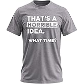 Thats a Horrible Idea What Time T-Shirt Funny Sarcastic Drinking Humor Men's Women's Tee T Shirt