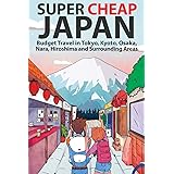 Super Cheap Japan: Budget Travel in Tokyo, Kyoto, Osaka, Nara, Hiroshima and Surrounding Areas (1) (Super Cheap Guides)