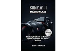SONY A1 II MASTERCLASS: The Complete Guide to Mastering Speed, Resolution, and Hybrid Workflow (The Mirrorless Camera Masterw