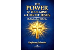 The Power of Your Mind in Christ Jesus: Thy Kingdom Come Within You