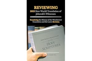 REVIEWING 2013 New World Translation of Jehovah's Witnesses: Examining the History of the Watchtower Translation and the Late