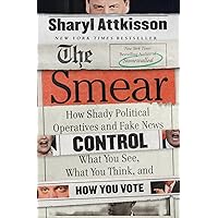 The Smear: How Shady Political Operatives and Fake News Control What You See, What You Think, and How You Vote