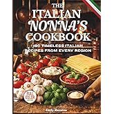 THE ITALIAN NONNA COOKBOOK: 180 TIMELESS ITALIAN RECIPES FROM EVERY REGION: A Delicious Journey of Classic Breakfasts, Handmade Pastas, Rustic Meals, and Sweet Secrets Straight from Italy’s Grandmas