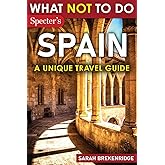 What Not To Do - Spain (A Unique Travel Guide): Plan Your Spanish Adventure With Expert Advice and Insider Tips: Travel With Confidence, Avoid Common ... & Nature (What NOT To Do - Travel Guides)