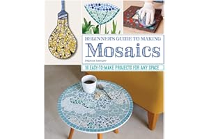 Beginner's Guide to Making Mosaics: 16 Easy-to-Make Projects for Any Space (Fox Chapel Publishing) Creative Ideas for Mosaic Tiles with Step-by-Step Patterns and Designs for Home and Garden Decor