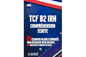 TCF B2 IRN Compréhension Écrite: 25 Examens Blancs Corrigés pour Décrocher votre Réussite 500 Questions et Corrigés Détaillés