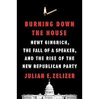 Burning Down the House: Newt Gingrich, the Fall of a Speaker, and the Rise of the New Republican Party book cover