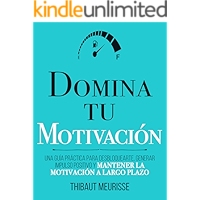 Domina Tu Motivación : Una guía práctica para desbloquearte, generar impulso positivo y mantener la motivación a largo…