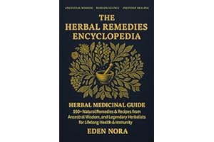 The Herbal Remedies Encyclopedia: Herbal Medicinal Guide - 550+ Natural Remedies & Recipes from Ancestral Wisdom, Modern Science, and Legendary Herbalists for Lifelong Health & Immunity