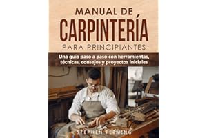 Manual de carpintería para principiantes: Una guía paso a paso con herramientas, técnicas, consejos y proyectos iniciales (DIY Spanish) (Spanish Edition)