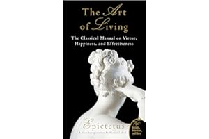 The Art of Living: Epictetus's Timeless Wisdom on Virtue, Happiness, and Tranquility for a Fulfilling and Ethical Life