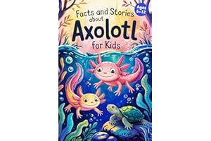 Axolotl Stories With Facts for Kids Ages 6-12: Discover How Axolotls Live, Grow, and Protect Their Home in Ten Amazing Advent