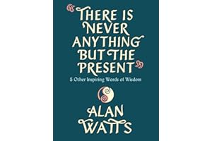 There Is Never Anything but the Present: And Other Inspiring Words of Wisdom
