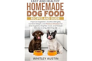 Easy and Healthy Homemade Dog Food Recipes and Guide: Improve Digestion, Soothe Allergies, Control Weight, and Reduce Disease for Oral Hygiene, Brighter Coat, and Robust Skin for a Long, Thriving Life