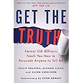 Get the Truth: Former CIA Officers Teach You How to Persuade Anyone to Tell All